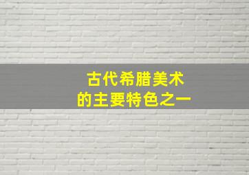 古代希腊美术的主要特色之一