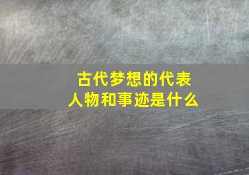 古代梦想的代表人物和事迹是什么