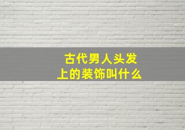 古代男人头发上的装饰叫什么