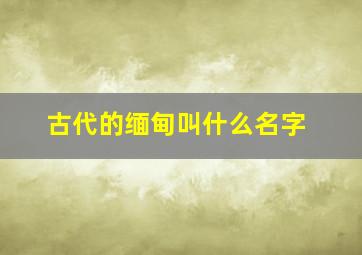 古代的缅甸叫什么名字