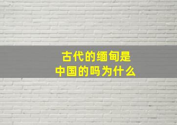 古代的缅甸是中国的吗为什么