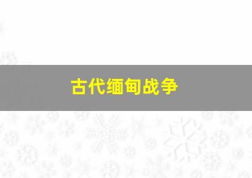 古代缅甸战争