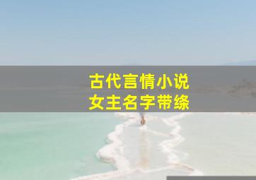 古代言情小说女主名字带绦