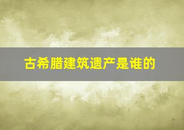 古希腊建筑遗产是谁的