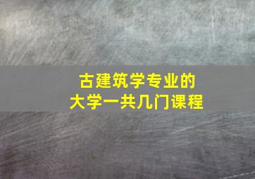 古建筑学专业的大学一共几门课程