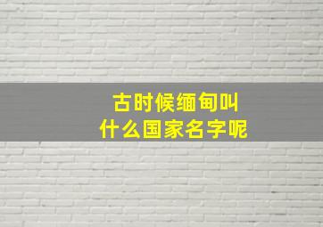 古时候缅甸叫什么国家名字呢