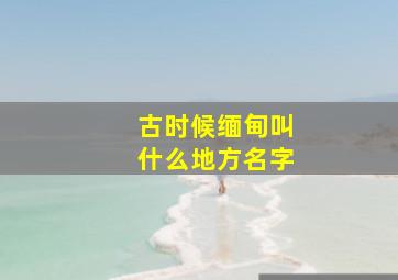 古时候缅甸叫什么地方名字