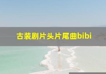 古装剧片头片尾曲bibi