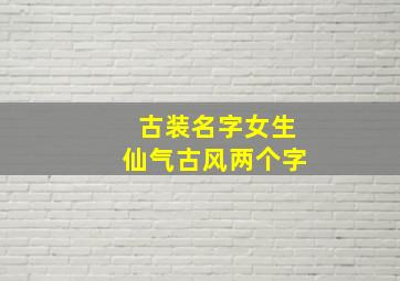 古装名字女生仙气古风两个字