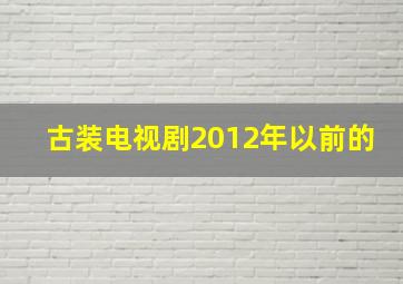 古装电视剧2012年以前的