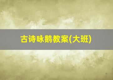 古诗咏鹅教案(大班)