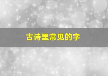 古诗里常见的字