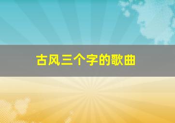 古风三个字的歌曲