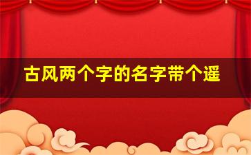 古风两个字的名字带个遥