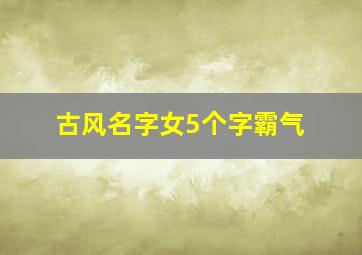 古风名字女5个字霸气