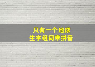 只有一个地球生字组词带拼音