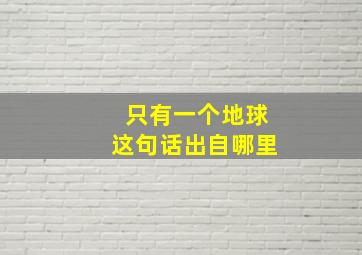 只有一个地球这句话出自哪里