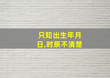 只知出生年月日,时辰不清楚