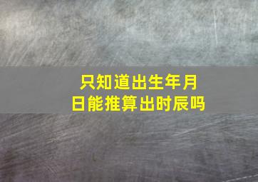 只知道出生年月日能推算出时辰吗