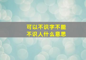 可以不识字不能不识人什么意思