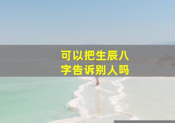 可以把生辰八字告诉别人吗