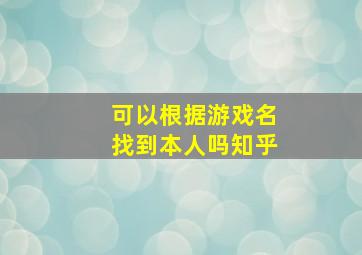 可以根据游戏名找到本人吗知乎