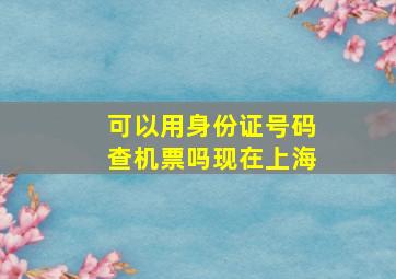 可以用身份证号码查机票吗现在上海