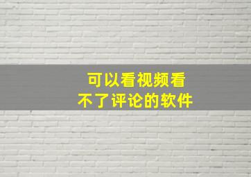 可以看视频看不了评论的软件