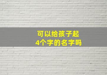 可以给孩子起4个字的名字吗