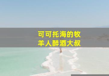 可可托海的牧羊人醉酒大叔