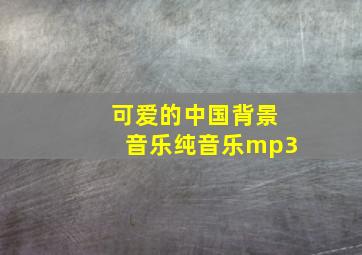 可爱的中国背景音乐纯音乐mp3