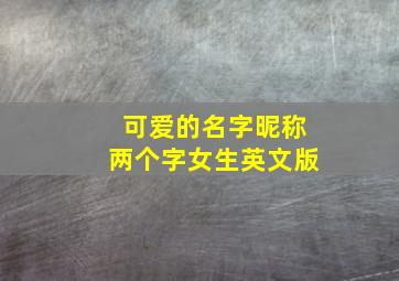 可爱的名字昵称两个字女生英文版