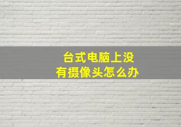 台式电脑上没有摄像头怎么办