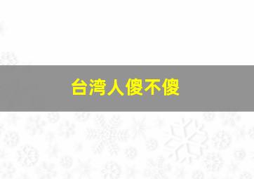 台湾人傻不傻