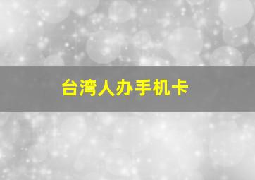 台湾人办手机卡