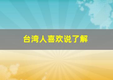 台湾人喜欢说了解