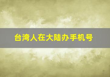 台湾人在大陆办手机号