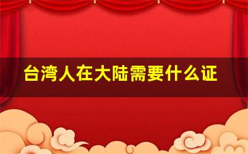 台湾人在大陆需要什么证