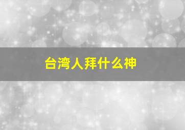 台湾人拜什么神