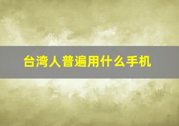 台湾人普遍用什么手机