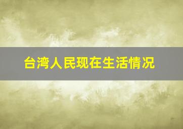 台湾人民现在生活情况