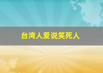 台湾人爱说笑死人