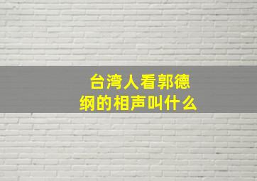 台湾人看郭德纲的相声叫什么