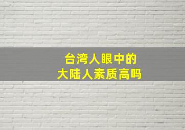 台湾人眼中的大陆人素质高吗