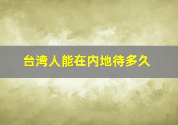 台湾人能在内地待多久