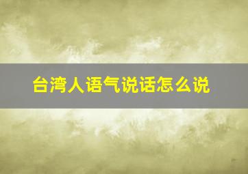 台湾人语气说话怎么说