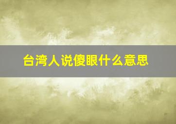 台湾人说傻眼什么意思