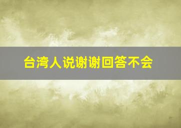 台湾人说谢谢回答不会