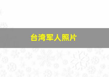 台湾军人照片