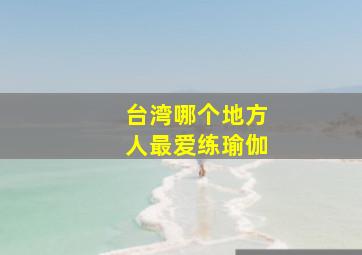 台湾哪个地方人最爱练瑜伽